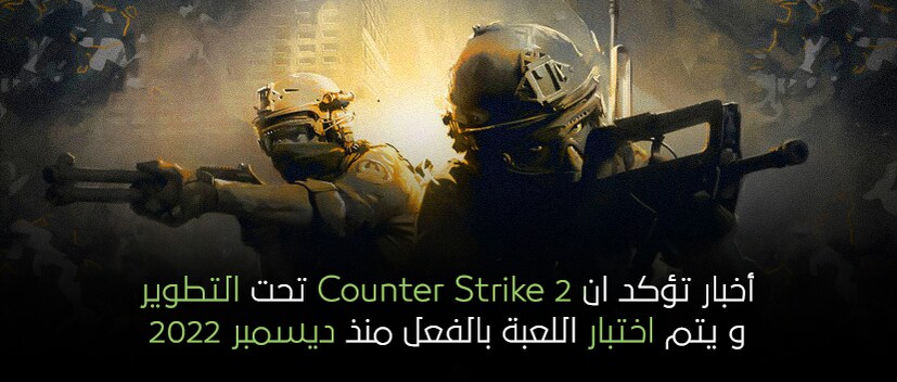 أخبار تؤكده ان Counter Strike 2 تحت التطوير و يتم اختبار اللعبة بالفعل منذ ديسمبر 2022